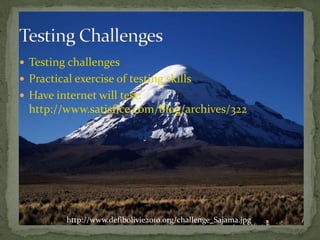 TestingchallengesPracticalexerciseoftestingskillsHaveinternet will test: http://www.satisfice.com/blog/archives/322TestingChallengeshttp://www.defibolivie2010.org/challenge_Sajama.jpg