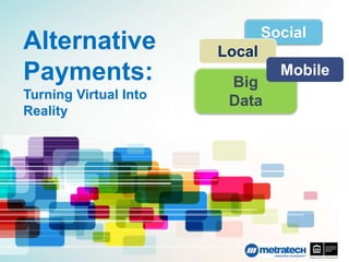 +                              Social
Alternative            Local
Payments:               Big
                                 Mobile
Turning Virtual Into    Data
Reality
 
