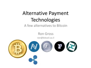 Alternative Payment
    Technologies
A few alternatives to Bitcoin

         Ron Gross
        ron@bitcoil.co.il
 