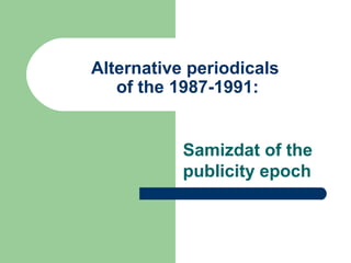 Alternative periodicals
of the 1987-1991:
Samizdat of the
publicity epoch
 