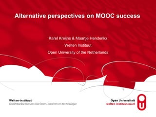 Alternative perspectives on MOOC success
Karel Kreijns & Maartje Henderikx
Welten Instituut
Open University of the Netherlands
 