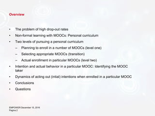 Overview
• The problem of high drop-out rates
• Non-formal learning with MOOCs: Personal curriculum
• Two levels of pursui...