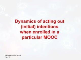 EMPOWER December 15, 2016
Pagina 36
Dynamics of acting out
(initial) intentions
when enrolled in a
particular MOOC
 
