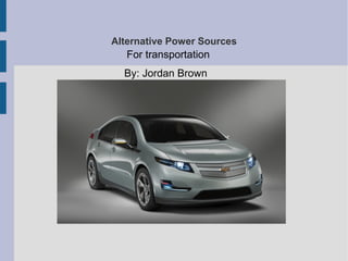Alternative Power Sources
   For transportation
  By: Jordan Brown
 