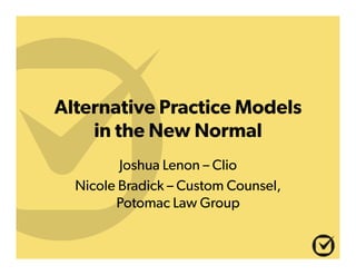 Alternative Practice Models
in the New Normal
Joshua Lenon – Clio
Nicole Bradick – Custom Counsel,
Potomac Law Group

 