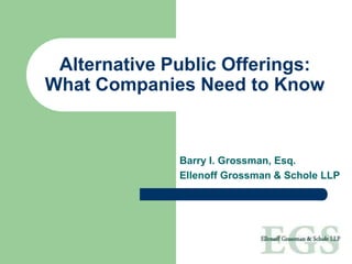 Alternative Public Offerings:
What Companies Need to Know
Barry I. Grossman, Esq.
Ellenoff Grossman & Schole LLP
 