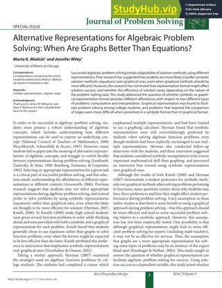 3
docs.lib.purdue.edu/jps 2016 | Volume 9
Journal of Problem Solving
Special iSSue
alternative Representations for algebraic problem
Solving: When are Graphs Better Than equations?
Marta K. Mielicki1
and Jennifer Wiley1
1
University of Illinois at Chicago
Successful algebraic problem solving entails adaptability of solution methods using diferent
representations. prior research has suggested that students are more likely to prefer symbolic
solution methods (equations) over graphical ones, even when graphical methods should be
more eicient. However, this research has not tested how representation format might afect
solution success, and whether the eiciency of solution varies depending on the nature of
the problem solving task. This study addressed the question of whether symbolic or graphi-
cal representation format provides diferent afordances with respect to two diferent types
of problems: computation and interpretation. Graphical representation was found to facili-
tate problem solving among college students, and problems that required the comparison
of slopes were more diicult when presented in a symbolic format than in graphical format.
Correspondence:
correspondence concerning this article
should be addressed to Marta K. Mielicki,
via email to mmieli2@uic.edu.
Keywords:
multiple representations, algebra, slope
Acknowledgment:
Thank you to James W. pellegrino and
Mara V. Martinez for their valuable feed-
back on this project.
In order to be successful at algebraic problem solving, stu-
dents must possess a robust understanding of algebraic
concepts, which includes understanding how diferent
representations can be used to express an underlying con-
cept (National Council of Teachers of Mathematics, 2000;
Moschkovich, Schoenfeld, & Arcavi, 1993). However, many
students fail to appreciate the meaning of alternative represen-
tations of algebraic concepts, and struggle to switch lexibly
between representations during problem solving (Leinhardt,
Zaslavsky, & Stein, 1990; Romberg, Fennema, & Carpenter,
1993). Selecting an appropriate representation for a given task
is a critical part of successful problem solving, and this selec-
tion entails understanding the afordances of diferent repre-
sentations in diferent contexts (Ainsworth, 2006). Previous
research suggests that students may not select appropriate
representations during algebraic problem solving, and instead
prefer to solve problems by using symbolic representations
(equations) rather than graphical ones, even when the latter
are thought to be more eicient for solution (Herman, 2007;
Knuth, 2000). In Knuth’s (2000) study, high-school students
were given several function problems to solve while thinking
aloud,andwereprovidedwithbothasymbolicandagraphical
representation for each problem. Knuth found that students
generally chose to use equations rather than graphs to solve
function problems, even when the former might be expected
to be less eicient than the latter. Knuth attributed this prefer-
ence to instruction that emphasizes symbolic representations
over graphical ones (Yerushalmy & Chazan, 2002).
Taking a similar approach, Herman (2007) examined
the strategies used on algebraic function problems by col-
lege students. he students had completed a course which
emphasized multiple representations, and had been trained
to use a graphing calculator. Herman found that symbolic
representations were still overwhelmingly preferred by
students when solving algebraic function problems, even
though students had been explicitly encouraged to use mul-
tiple representations. Herman also conducted follow-up
interviews with the students, and these interviews suggested
that students considered symbolic manipulation to be a more
important mathematical skill than graphing, and perceived
an instructor bias toward using symbolic representations
over graphical ones.
Although the results of both Knuth (2000) and Herman
(2007) demonstrate a student preference for symbolic meth-
odsovergraphicalmethodswhensolvingproblemspertaining
to functions, many questions remain about why students may
have these preferences and how they might afect student per-
formance during problem solving. A key assumption in these
earlier studies is that there is some beneit to using a graphical
approach during problem solving—that this approach should
be more eicient and lead to more successful problem solv-
ing relative to a symbolic approach. However, this assump-
tion has not been empirically tested. One possibility is that
although graphical representation might lead to more ei-
cient problem solving for experts (including math teachers),
it may not be as efective for novices. hus, the assumption
that graphs are a more appropriate representation for solv-
ing some types of problems may be an instance of the expert
blind spot (Koedinger & Nathan, 2004). his study sought to
answer the question of whether graphical representation can
facilitate algebraic problem solving for novices. Using solu-
tion success as a dependent variable, this study tested whether
http://dx.doi.org/10.7771/1932-6246.1181
 