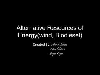 Alternative Resources of
Energy(wind, Biodiesel)
     Created By: Roberto Jimenez
                Anton Solatorio
                Bryce Reyes
 