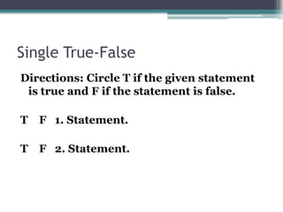 Single True-FalseDirections: Circle T if the given statement is true and F if the statement is false.T    F   1. Statement.T    F   2. Statement.