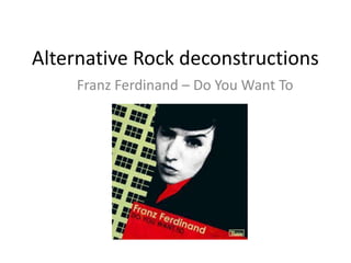 Alternative Rock deconstructions
     Franz Ferdinand – Do You Want To
 