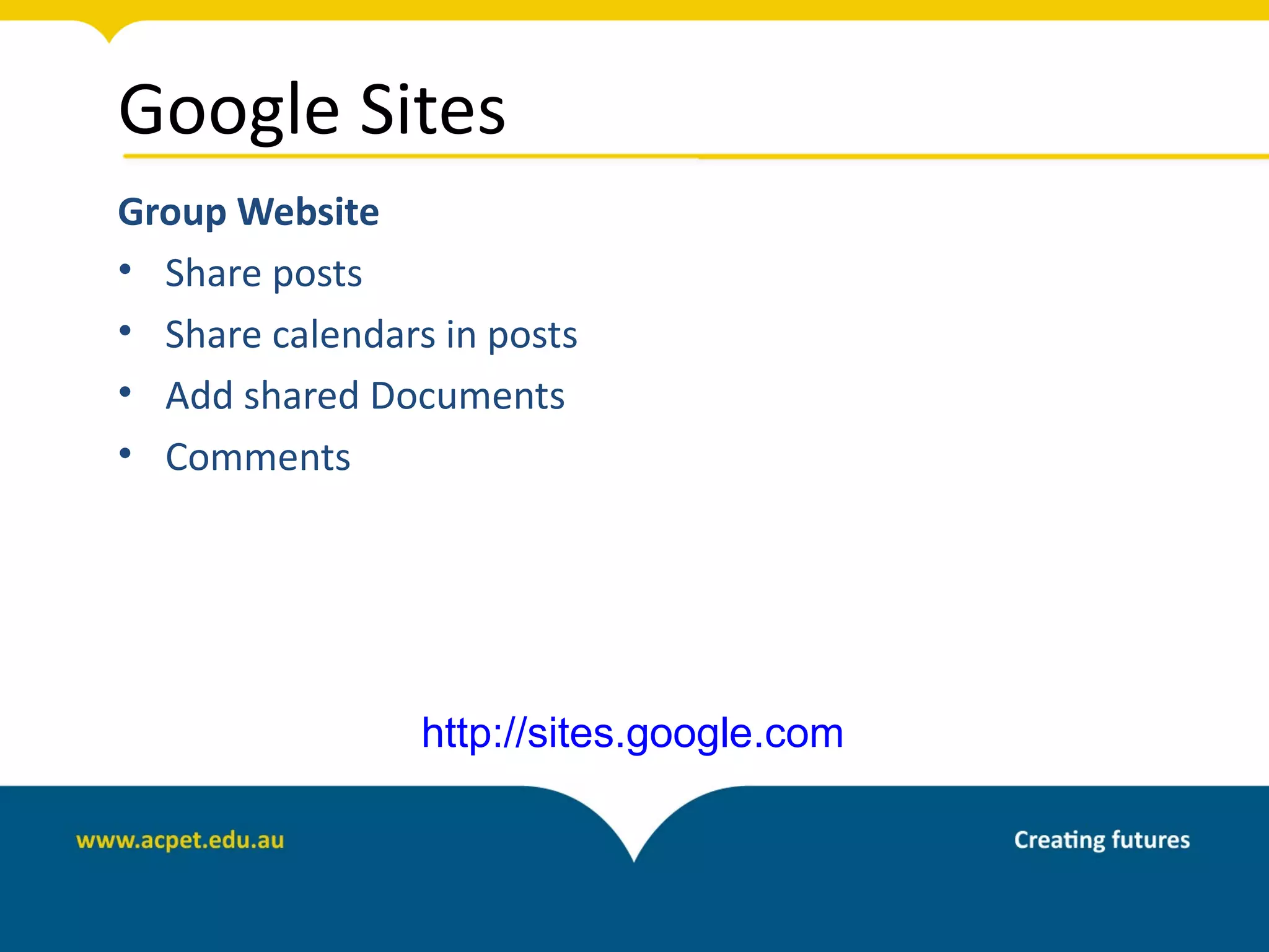 Google Sites
Group Website
• Share posts
• Share calendars in posts
• Add shared Documents
• Comments




                 http://sites.google.com
 