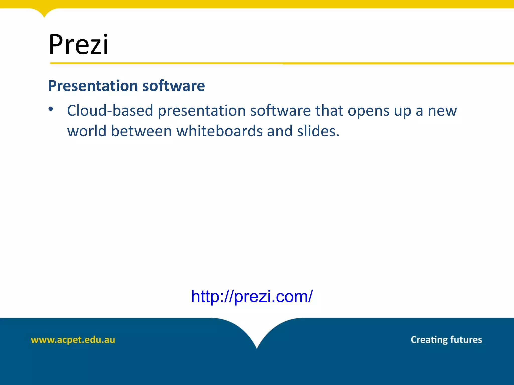 Prezi
Presentation software
• Cloud-based presentation software that opens up a new
  world between whiteboards and slides.




                   http://prezi.com/
 