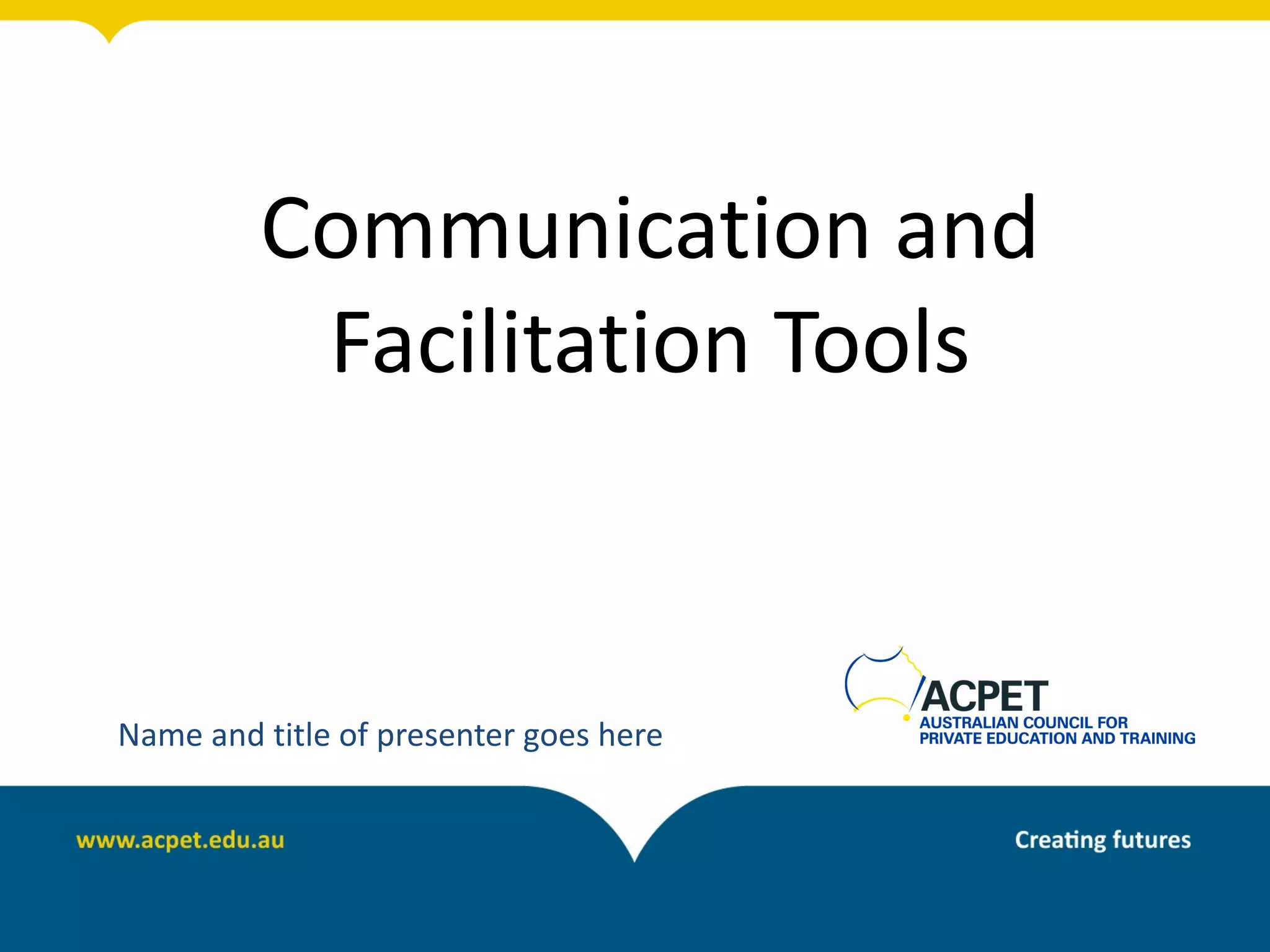 Communication and
          Facilitation Tools


Name and title of presenter goes here
 