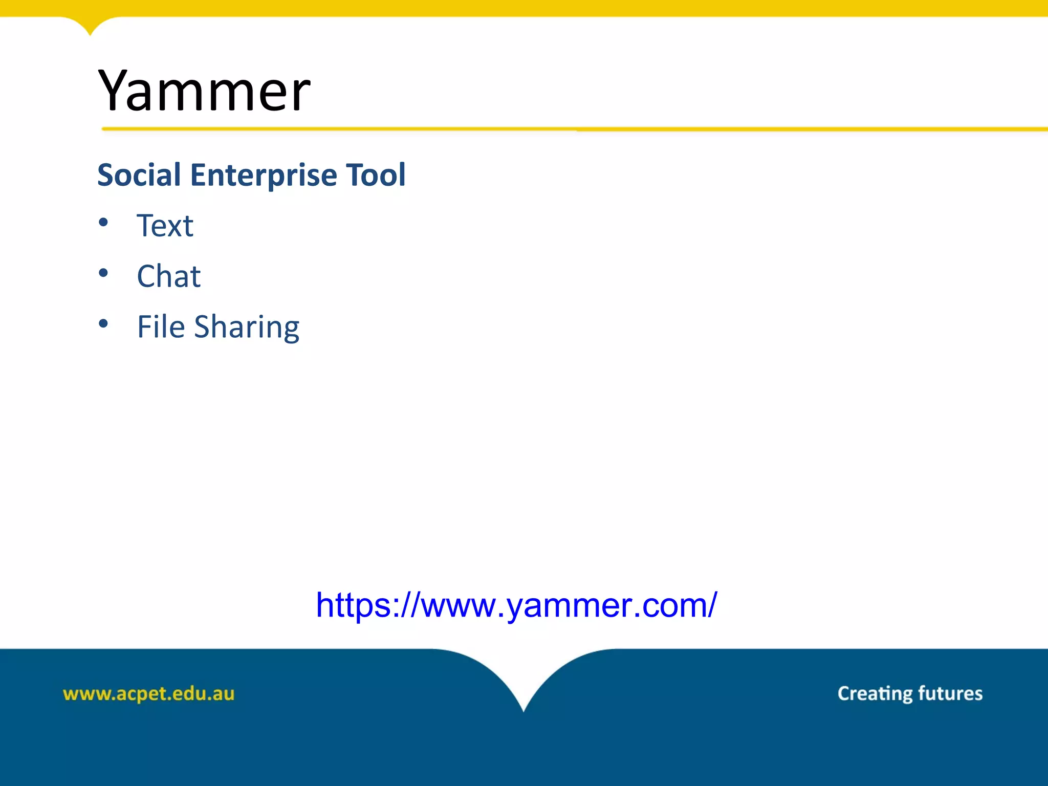 Yammer
Social Enterprise Tool
• Text
• Chat
• File Sharing




               https://www.yammer.com/
 