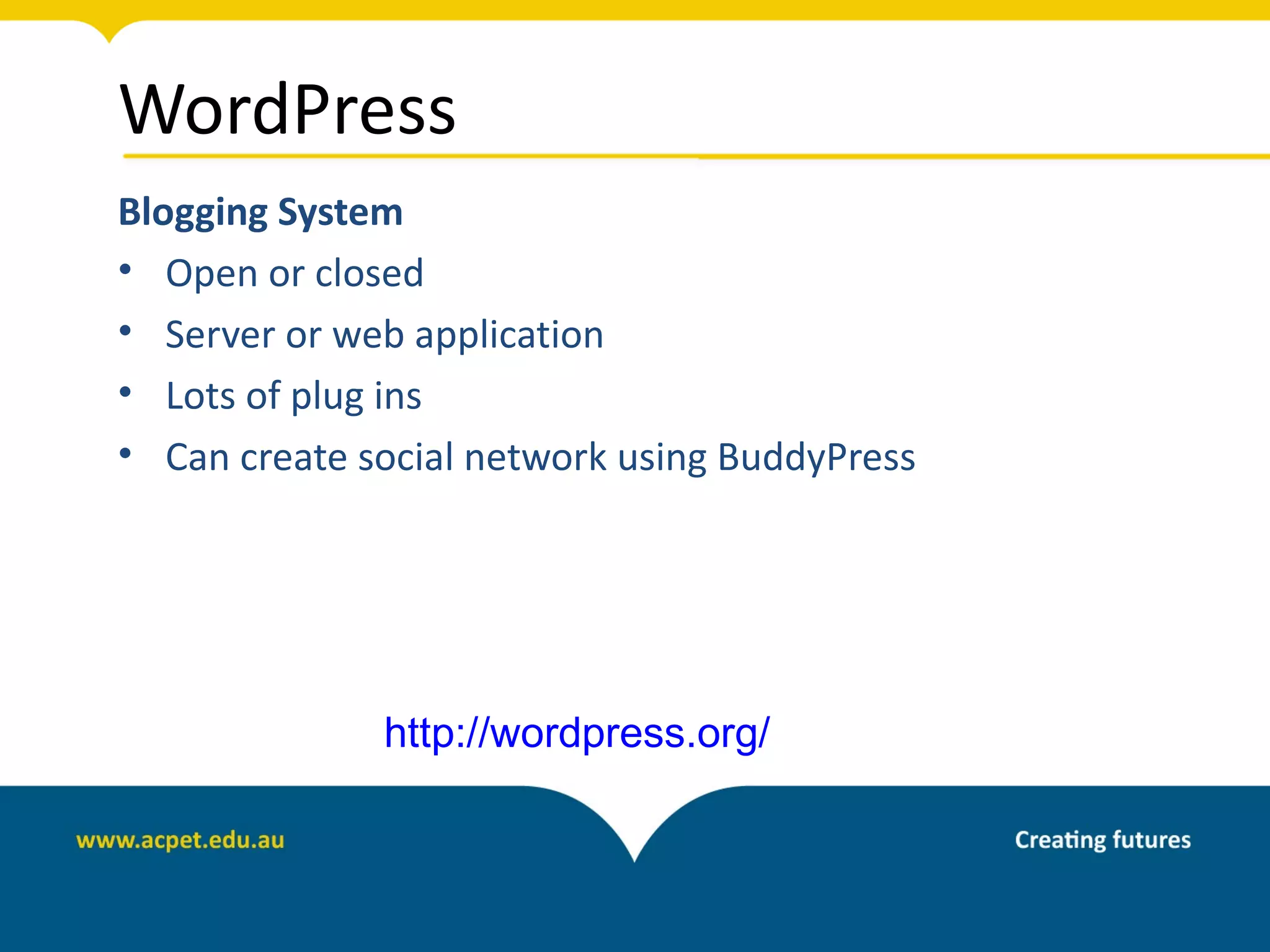 WordPress
Blogging System
• Open or closed
• Server or web application
• Lots of plug ins
• Can create social network using BuddyPress




              http://wordpress.org/
 