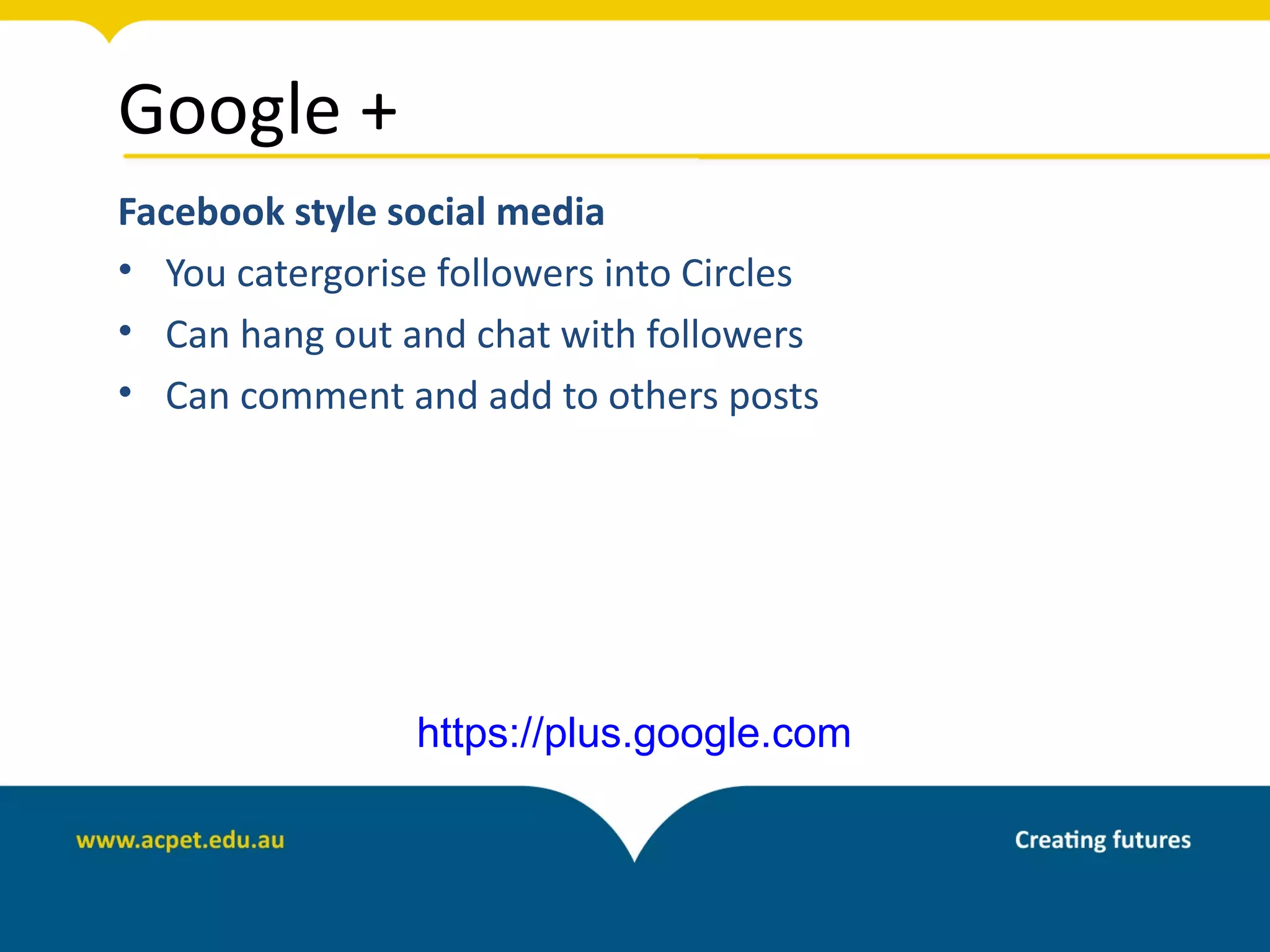 Google +
Facebook style social media
• You catergorise followers into Circles
• Can hang out and chat with followers
• Can comment and add to others posts




                 https://plus.google.com
 