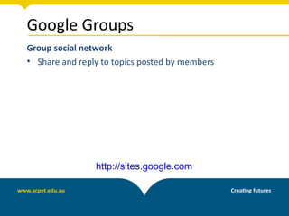 Google Groups
Group social network
• Share and reply to topics posted by members




                http://sites.google.com
 