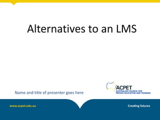 Alternatives to an LMS




Name and title of presenter goes here
 