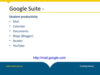 Google Suite -
Student productivity
• Mail
• Calendar
• Documents
• Blogs (Blogger)
• Reader
• YouTube


                http://mail.google.com
 