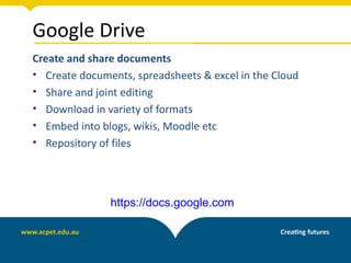 Google Drive
Create and share documents
• Create documents, spreadsheets & excel in the Cloud
• Share and joint editing
• Download in variety of formats
• Embed into blogs, wikis, Moodle etc
• Repository of files




               https://docs.google.com
 