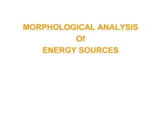 MORPHOLOGICAL ANALYSIS
Of
ENERGY SOURCES
 