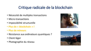 Critique radicale de la blockchain
• Nécessité de multiples transactions
• Micro-transactions
• Impossibilité structurelle
• Plus de « blockchain » !
• Plus de mineurs
• Résistance aux ordinateurs quantiques ?
• Client léger
• Photographie du réseau
 