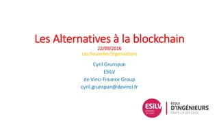 Les Alternatives à la blockchain
22/09/2016
Les Nouvelles Organisations
Cyril Grunspan
ESILV
de Vinci Finance Group
cyril.grunspan@devinci.fr
 