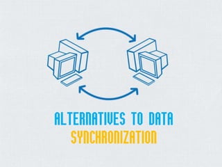 ALTERNATIVES TO DATA
SYNCHRONIZATION
 