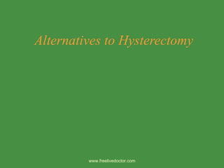 Alternatives to Hysterectomy www.freelivedoctor.com 