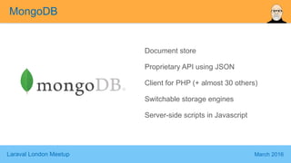 Laraval London Meetup March 2016
Document store
Proprietary API using JSON
Client for PHP (+ almost 30 others)
Switchable storage engines
Server-side scripts in Javascript
MongoDB
 
