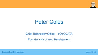 Laraval London Meetup March 2016
Peter Coles
Chief Technology Officer - YOYODATA
Founder - Kuroi Web Development
 