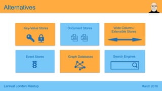 Laraval London Meetup March 2016
Alternatives
Key-Value Stores Document Stores
Search EnginesGraph DatabasesEvent Stores
Wide Column /
Extensible Stores
 