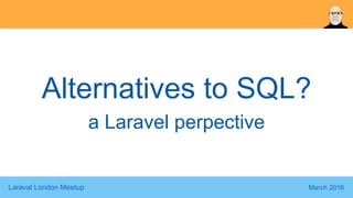 Laraval London Meetup March 2016
Alternatives to SQL?
a Laravel perpective
 