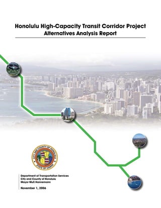 Honolulu High-Capacity Transit Corridor Project
          Alternatives Analysis Report




  Department of Transportation Services
  City and County of Honolulu
  Mayor Mufi Hannemann

  November 1, 2006
 
