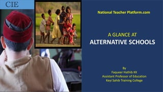 CIE
A GLANCE AT
ALTERNATIVE SCHOOLS
By
Faqueer Hathib KK
Assistant Professor of Education
Keyi Sahib Training College
National Teacher Platform.com
 
