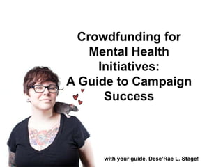 Crowdfunding for
Mental Health
Initiatives:
A Guide to Campaign
Success
with your guide, Dese’Rae L. Stage!
 