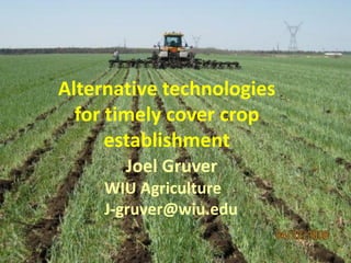 Alternative technologies
  for timely cover crop
      establishment
       Joel Gruver
     WIU Agriculture
     J-gruver@wiu.edu
 