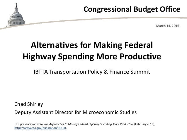 Congressional Budget Office
Alternatives for Making Federal
Highway Spending More Productive
IBTTA Transportation Policy &...