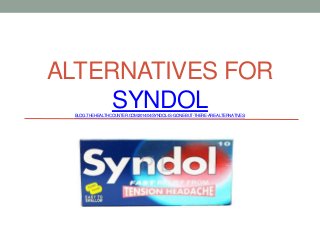 ALTERNATIVES FOR
SYNDOLBLOG.THEHEALTHCOUNTER.COM/2014/04/SYNDOL-IS-GONE-BUT-THERE-ARE-ALTERNATIVES/
 