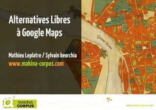 Alternatives Libres
à Google Maps
Mathieu Leplatre / Sylvain beorchia

www.makina-corpus.com

 