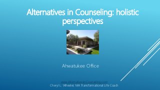 Alternatives in Counseling: holistic
perspectives
Ahwatukee Office
www.AlternativesinCounseling.com
Cheryl L. Wheeler, MA Transformational Life Coach
 