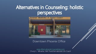 Alternatives in Counseling: holistic
perspectives
Downtown Phoenix Office
www.AlternativesinCounseling.com
Cheryl L. Wheeler, MA Transformational Life Coach
 