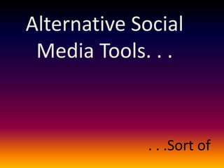 Alternative Social
 Media Tools. . .



             . . .Sort of
 