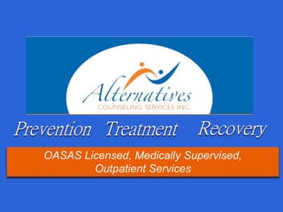Prevention Treatment Recovery
OASAS Licensed, Medically Supervised,
Outpatient Services
 