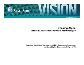 DATA & ANALYTICS

Chasing Alpha:
Data and Analytics for Alternative Asset Managers

Featuring highlights of the State Street 2013 Data and Analytics Survey
conducted by the Economist Intelligence Unit

 