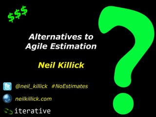 $ $
$
     Alternatives to
    Agile Estimation

         Neil Killick

@neil_killick #NoEstimates

neilkillick.com
 