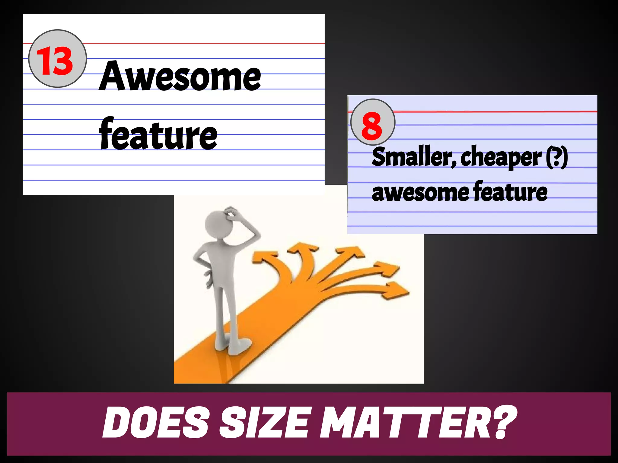 DOES SIZE MATTER?
8
Smaller, cheaper (?)
awesome feature
Awesome
feature
13
 
