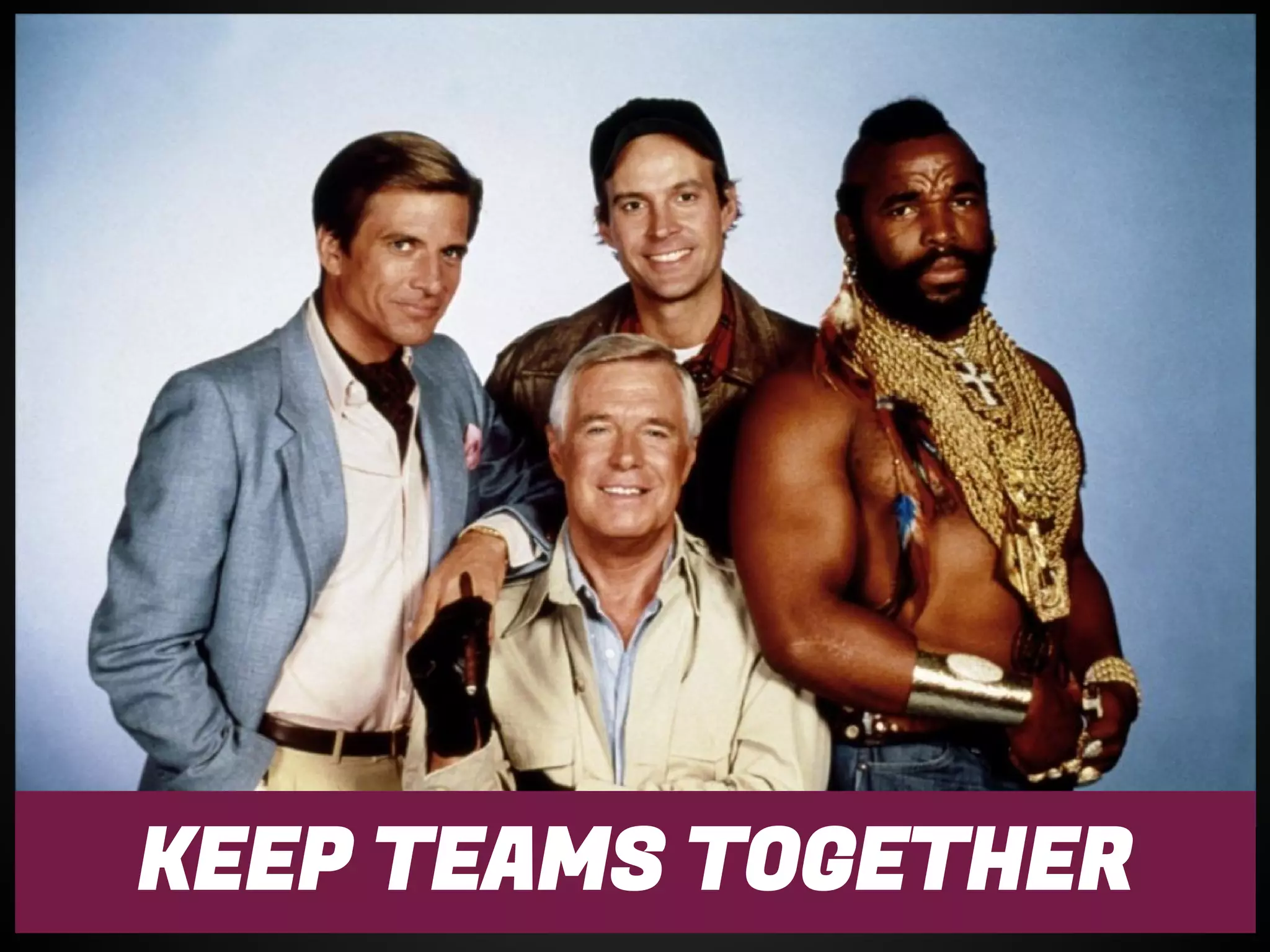 KEEP TEAMS TOGETHER
 