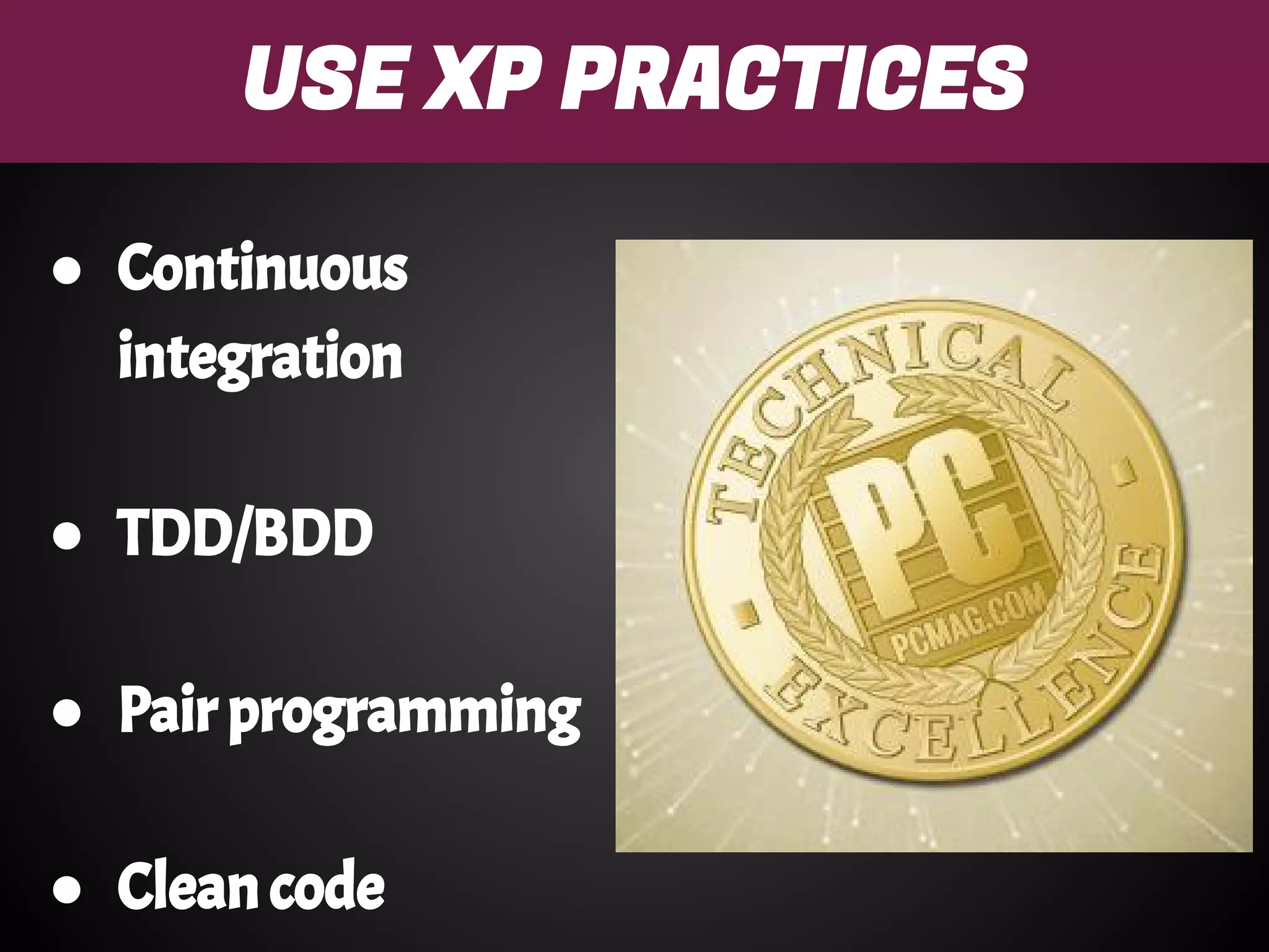 USE XP PRACTICES
● Continuous
integration
● TDD/BDD
● Pair programming
● Clean code
 