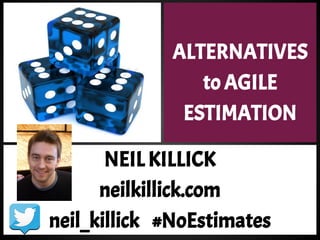 ALTERNATIVES
to AGILE
ESTIMATION
NEIL KILLICK
neilkillick.com
neil_killick #NoEstimates
 
